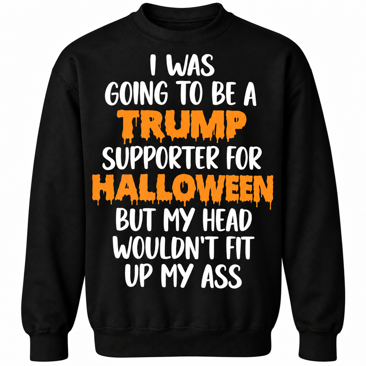 I Was Going To Be A Trump Supporter For Halloween But My Head Wouldn’t Fit Up My Ass Shirt