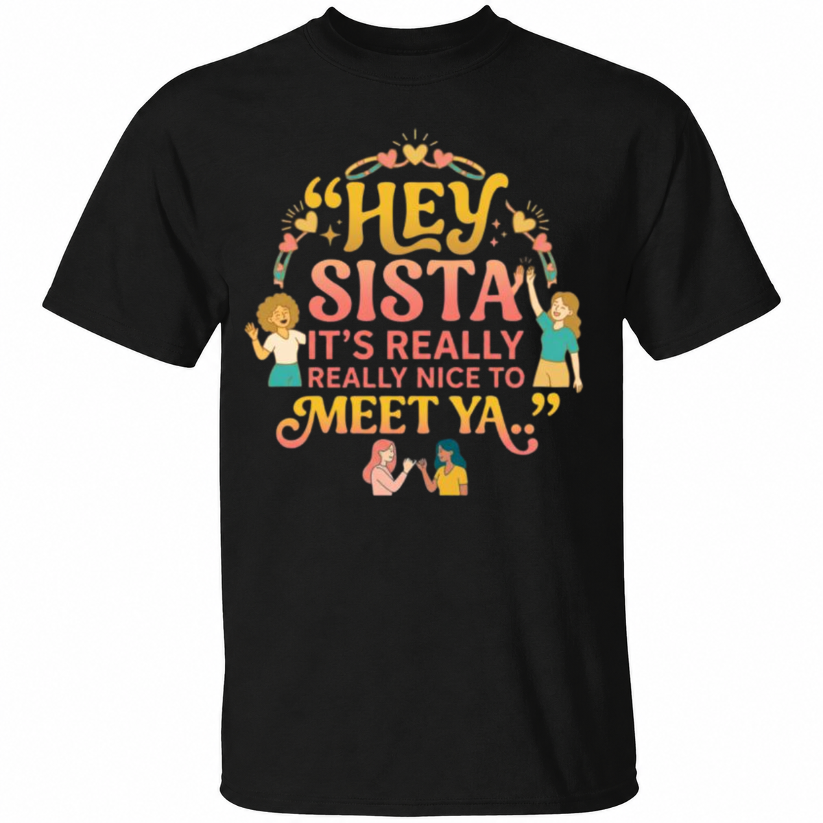 Hey Sista It’s Really Really Nice To Meet Ya Shirt