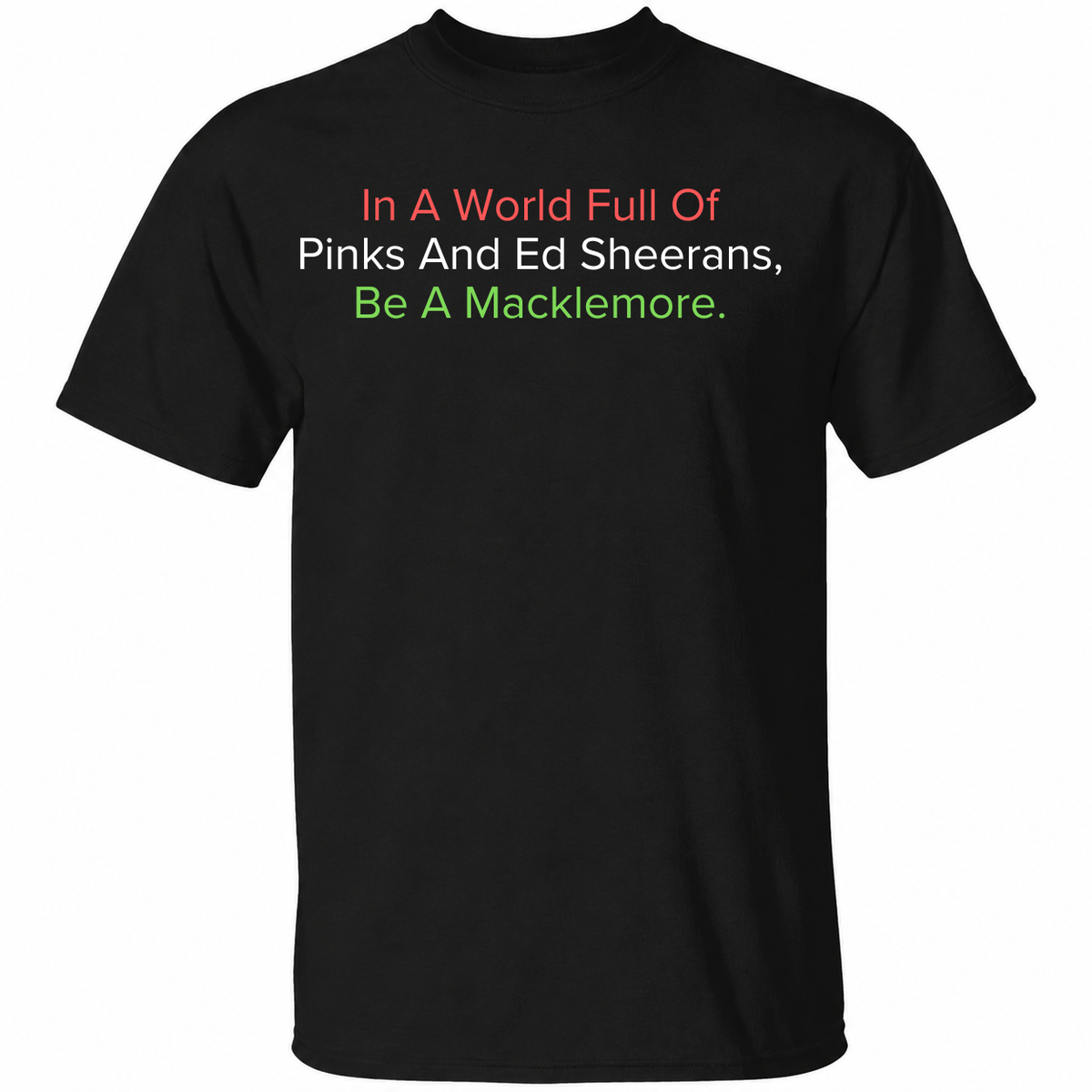 In A World Full Of Pinks And Ed Sheerans Be A Macklemore  T Shirt
