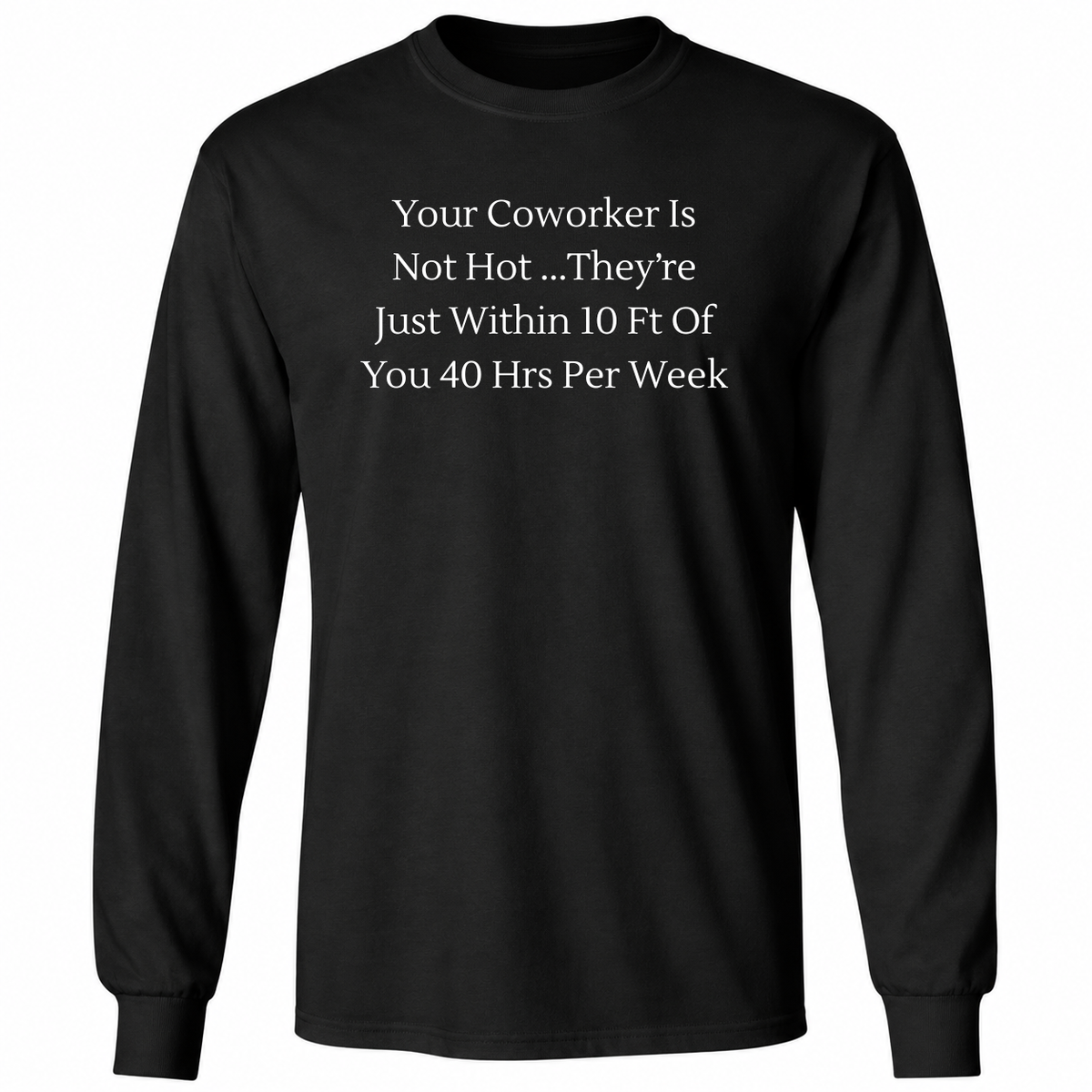 Your Coworker Is Not Hot They’re Just Within 10 Ft Of You 40 Hrs Per Week T Shirt