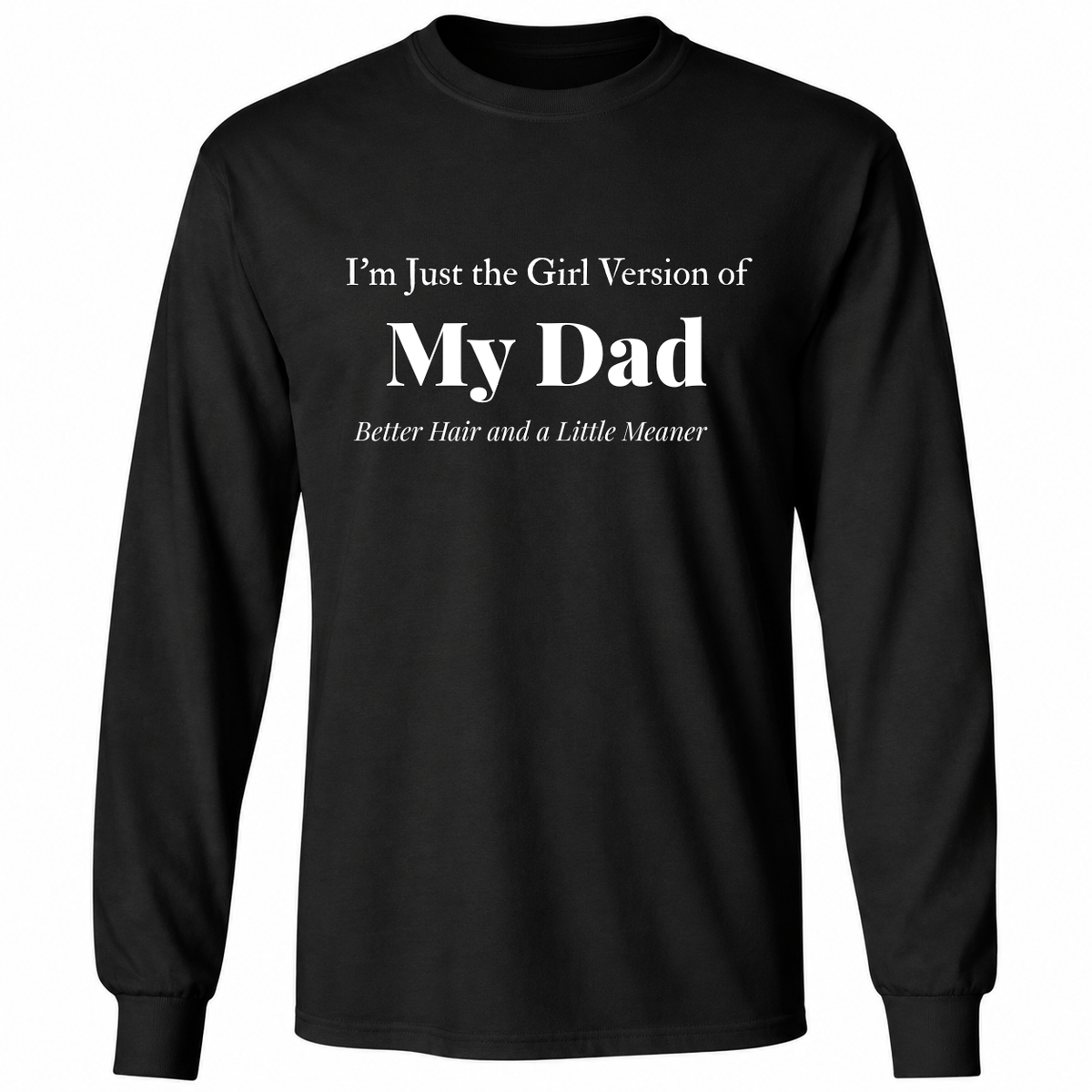 I’m Just the Girl Version of My Dad Better Hair and a Little Meaner shirt