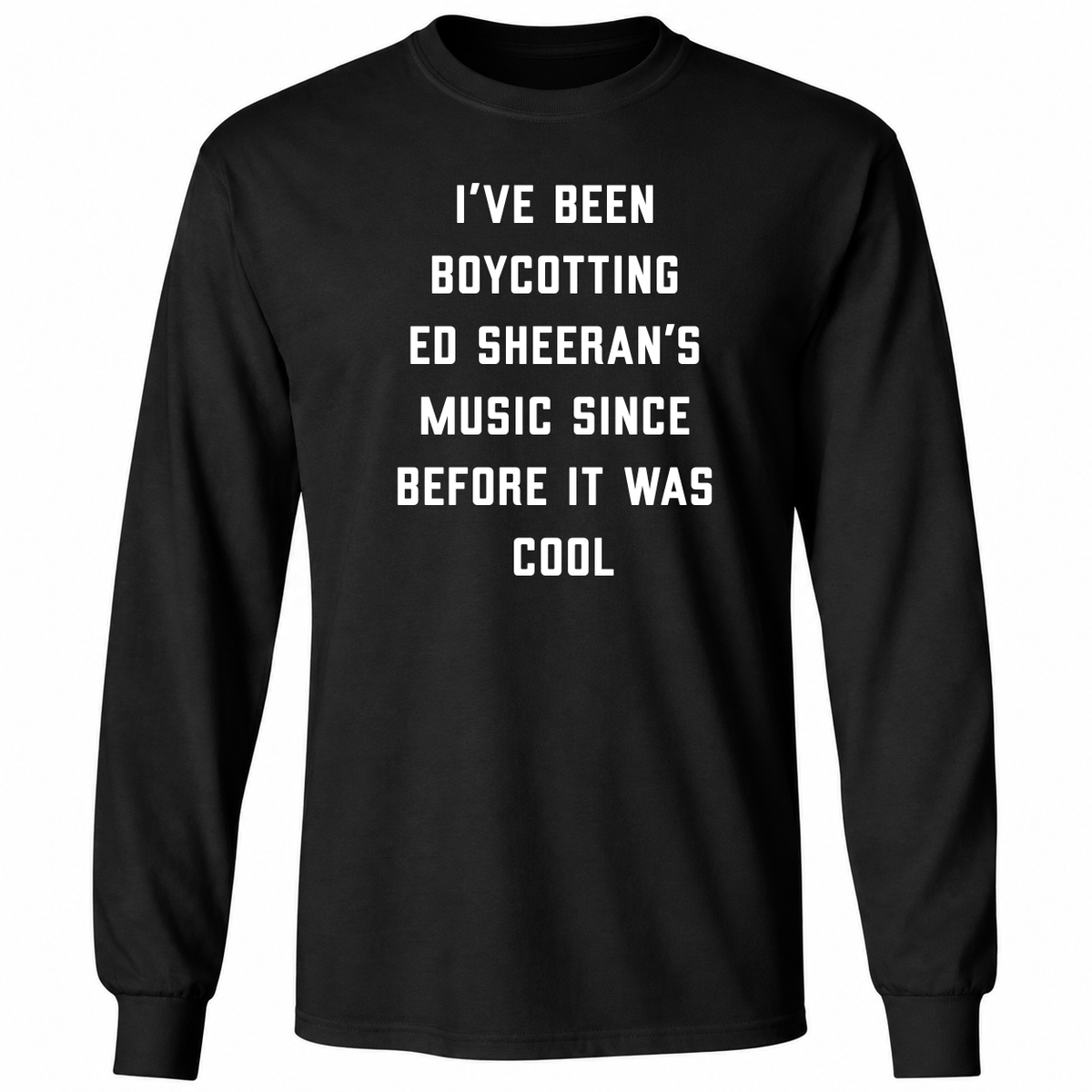 I’ve Been Boycotting Ed Sheeran’s Music Since Before It Was Cool T Shirt