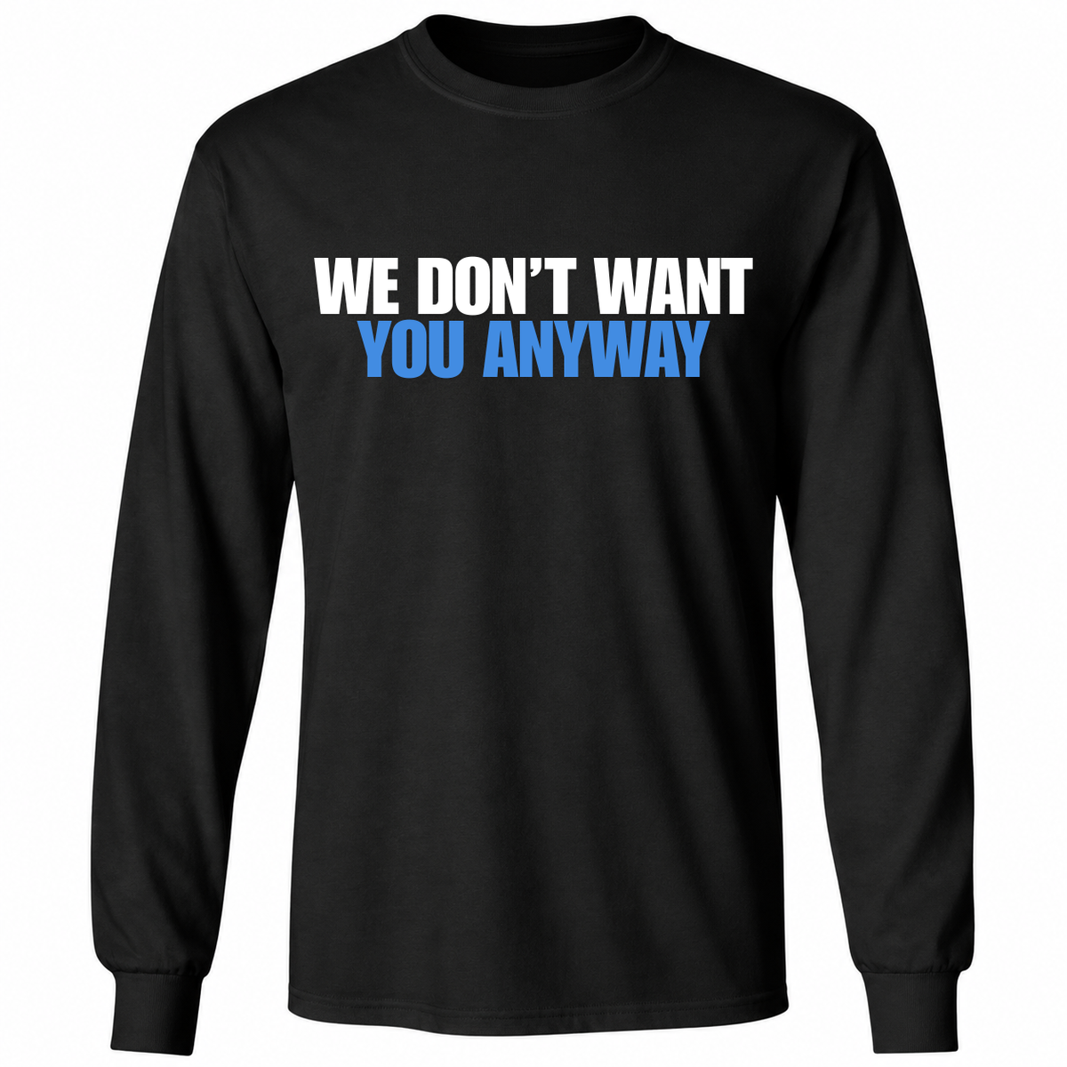 We Don’t Want You Anyway T Shirt