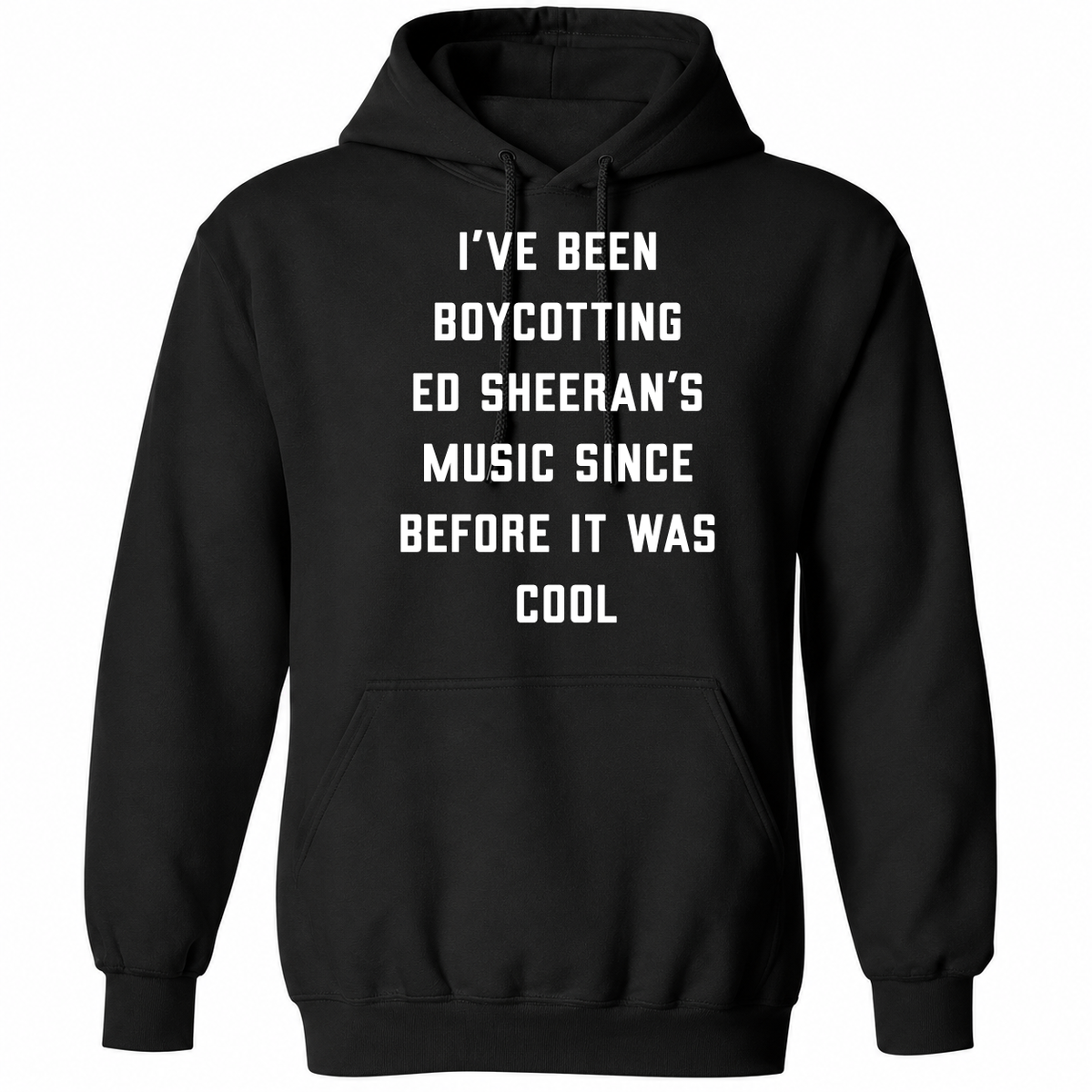 I’ve Been Boycotting Ed Sheeran’s Music Since Before It Was Cool T Shirt