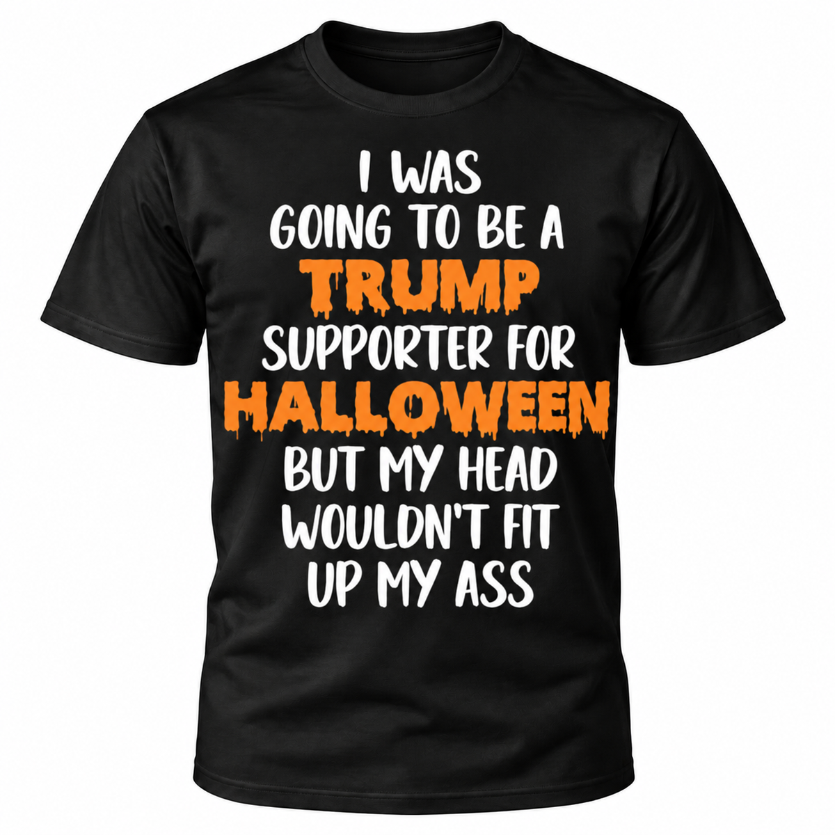 I Was Going To Be A Trump Supporter For Halloween But My Head Wouldn’t Fit Up My Ass Shirt